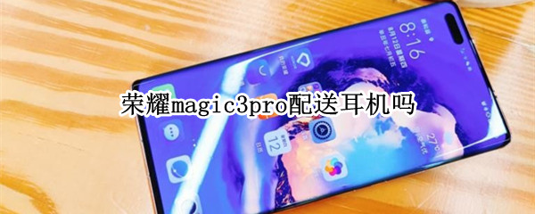荣耀magic3pro配送耳机吗 荣耀magic3官方标配有耳机吗
