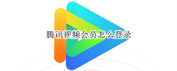腾讯视频会员怎么登录（腾讯视频会员怎么登录第二个手机）