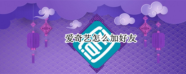 爱奇艺怎么加好友 手机爱奇艺怎么加好友