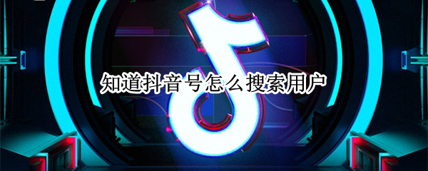 知道抖音号怎么搜索用户（知道抖音号怎么搜索用户呢）