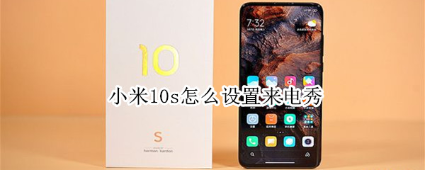 小米10s怎么设置来电秀（小米10s怎么设置来电秀视频）