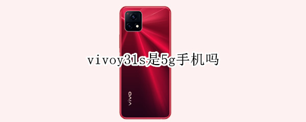 vivoy31s是5g手机吗（vivoy31s是5G手机吗）