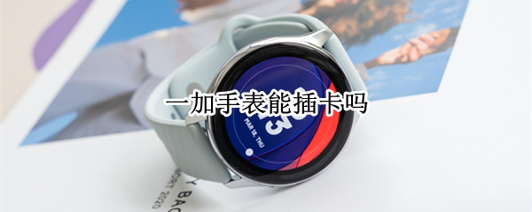 一加手表能插卡吗（一加手表支持nfc吗）