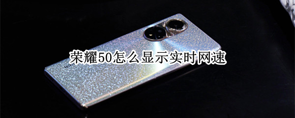 荣耀50怎么显示实时网速（荣耀50怎么显示实时网速呢）