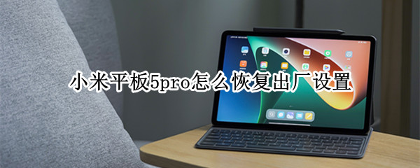 小米平板5pro怎么恢复出厂设置（小米平板5pro恢复出厂设置能退出miui13吗?）