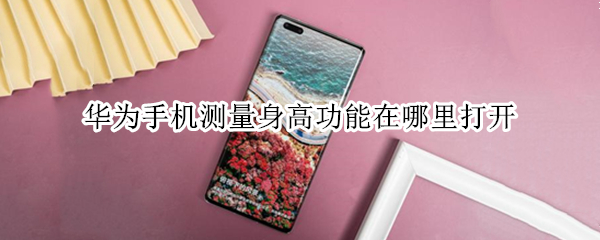 华为手机测量身高功能在哪里打开 华为手机测量身高功能在哪里打开设置