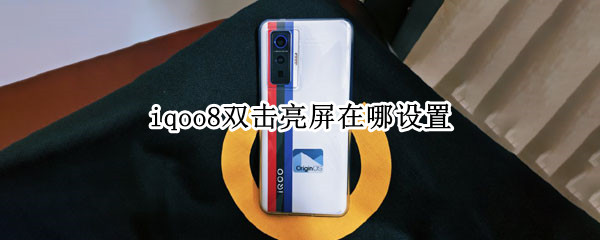 iqoo8双击亮屏在哪设置（iqoopro双击亮屏在哪设置）