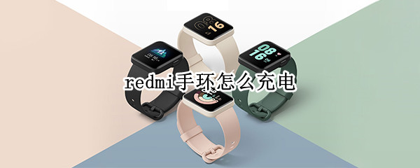redmi手环怎么充电（redmi手环充电没反应）