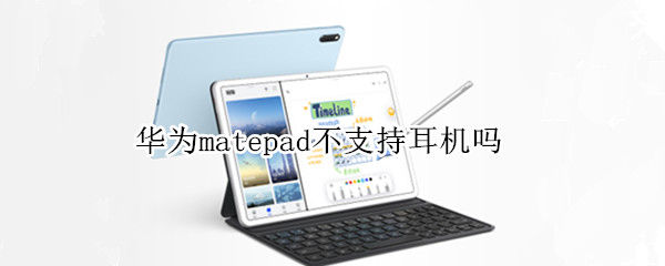 华为matepad不支持耳机吗（华为matepad不支持蓝牙耳机吗）