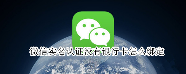 微信实名认证没有银行卡怎么绑定（微信实名认证没有银行卡怎么绑定新版）