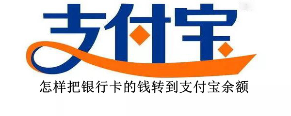 怎样把银行卡的钱转到支付宝余额 怎样把银行卡的钱转到支付宝余额里