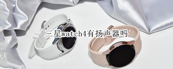 三星watch4有扬声器吗 watch3有扬声器吗