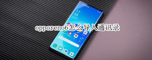 opporeno6怎么导入通讯录 opporeno5怎么导入通讯录