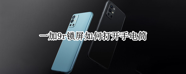 一加9r锁屏如何打开手电筒 一加9r一键锁屏