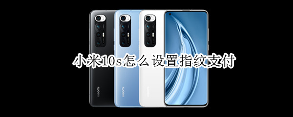 小米10s怎么设置指纹支付 小米10s怎么设置指纹锁