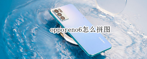 opporeno6怎么拼图 oppoReno6怎么拼图