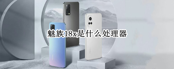魅族18x是什么处理器（魅族18X参数）