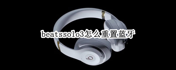 beatssolo3怎么重置蓝牙（beatssolo3怎么重置）