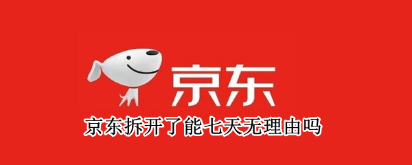 京东拆开了能七天无理由吗 京东拆封不能七天无理由