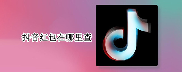 抖音红包在哪里查（抖音红包在哪里查找）