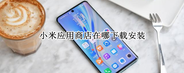 小米应用商店在哪下载安装 小米应用商店在哪下载安装软件