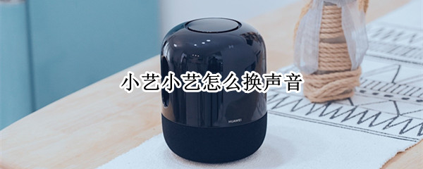 小艺小艺怎么换声音 如何换小艺小艺的声音