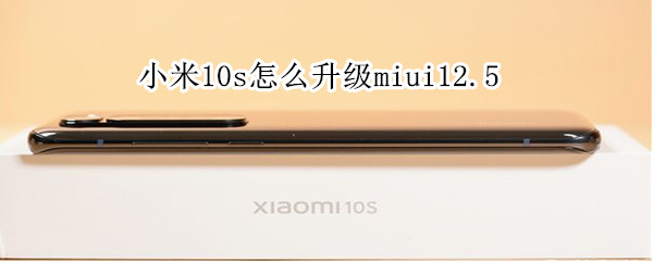 小米10s怎么升级miui12.5（小米10s怎么升级miui13）
