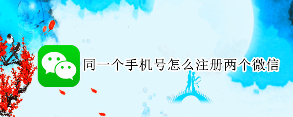 同一个手机号怎么注册两个微信（同一个手机号怎么注册两个微信号苹果）