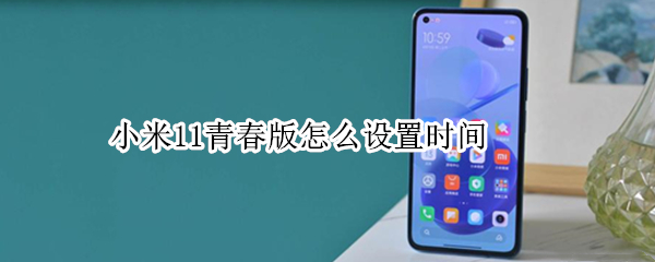 小米11青春版怎么设置时间 小米11青春版怎么设置时间24小时制