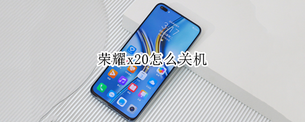 荣耀x20怎么关机 荣耀x20怎么关机充电
