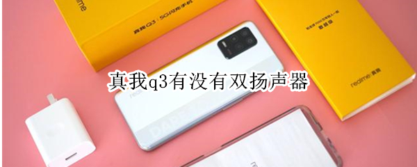 真我q3有没有双扬声器（真我q3pro有没有双扬声器）