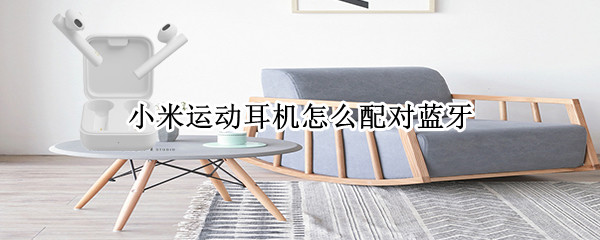 小米运动耳机怎么配对蓝牙 小米运动耳机怎么配对蓝牙设备