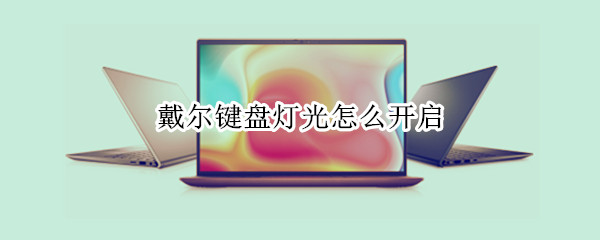 戴尔键盘灯光怎么开启 戴尔笔记本怎么让键盘亮起来