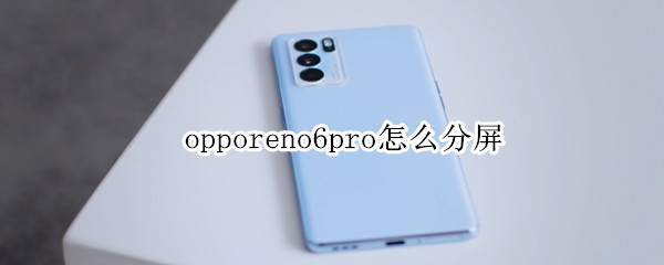 opporeno6pro怎么分屏 Opporeno6pro怎么分屏