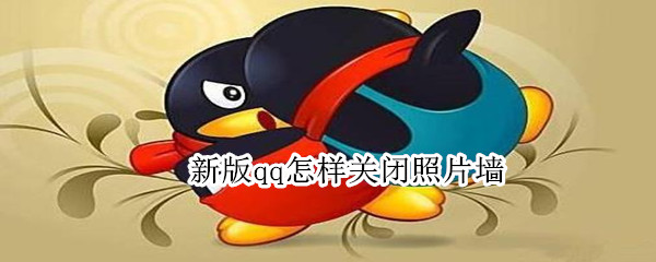 新版qq怎样关闭照片墙（新版qq怎样关闭照片墙2021）