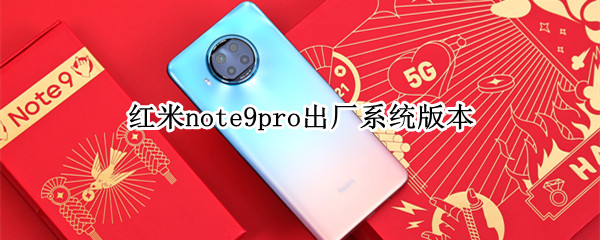 红米note9pro出厂系统版本（红米note9pro出厂系统版本需要更新到现在的最新版本吗）