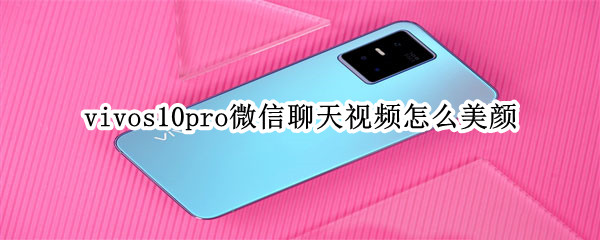 vivos10pro微信聊天视频怎么美颜（vivos1pro手机微信视频聊天怎么开美颜）