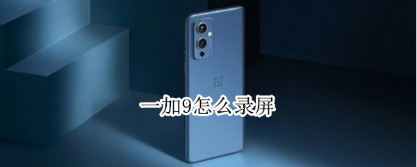 一加9怎么录屏（一加手机怎么截屏）