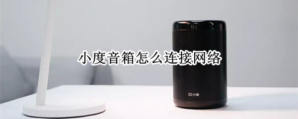 小度音箱怎么连接网络（小度音箱怎么连接网络机顶盒）