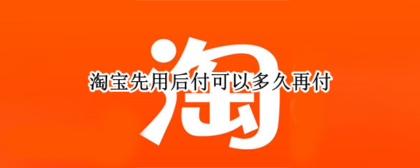 淘宝先用后付可以多久再付 拼多多能借钱吗