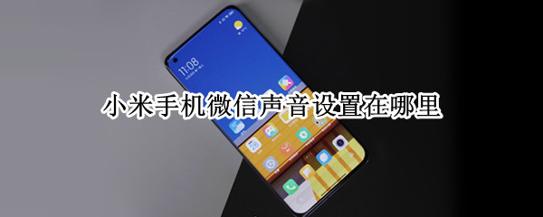 小米手机微信声音设置在哪里 小米手机微信声音设置在哪里?