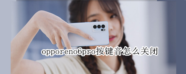 opporeno6pro按键音怎么关闭 opporeno6pro手机按键音怎么关闭