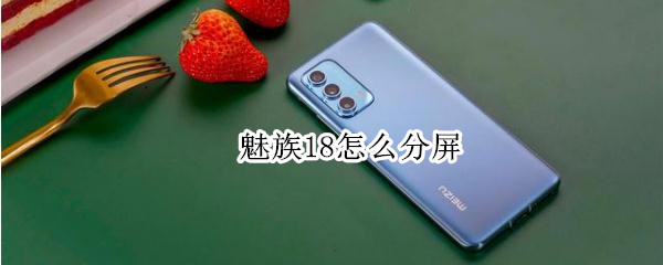 魅族18怎么分屏（魅族18怎么分屏显示）