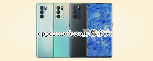 opporeno6pro屏幕多大 opporeno6pro手机屏幕多少寸