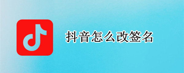 抖音怎么改签名 抖音怎么改签名更新