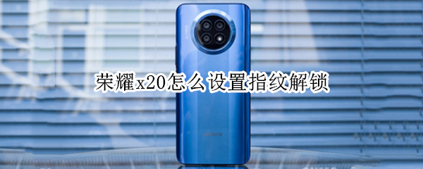 荣耀x20怎么设置指纹解锁（荣耀x20怎么设置屏幕指纹锁）
