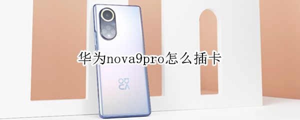 华为nova9pro怎么插卡 华为nova9pro插卡口