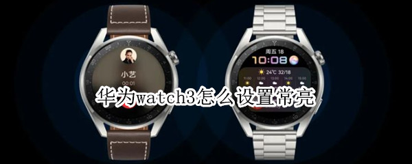 华为watch3怎么设置常亮（watch3pro怎么设置常亮）