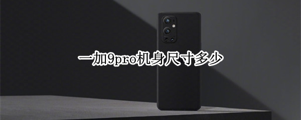 一加9pro机身尺寸多少（一加9pro尺寸大小）