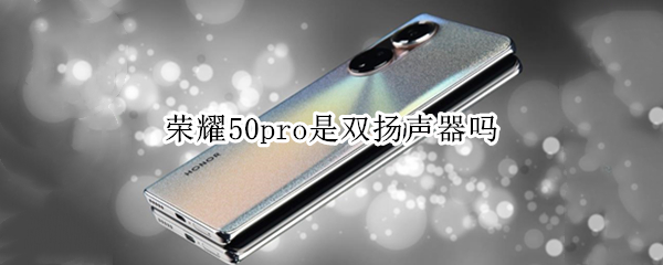荣耀50pro是双扬声器吗 荣耀50pro是双扬声器吗?